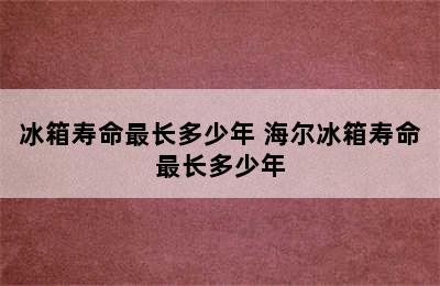 冰箱寿命最长多少年 海尔冰箱寿命最长多少年